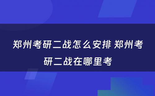 郑州考研二战怎么安排 郑州考研二战在哪里考