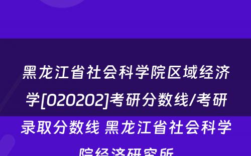 黑龙江省社会科学院区域经济学[020202]考研分数线/考研录取分数线 黑龙江省社会科学院经济研究所