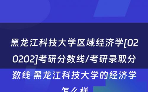 黑龙江科技大学区域经济学[020202]考研分数线/考研录取分数线 黑龙江科技大学的经济学怎么样