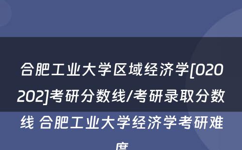 合肥工业大学区域经济学[020202]考研分数线/考研录取分数线 合肥工业大学经济学考研难度