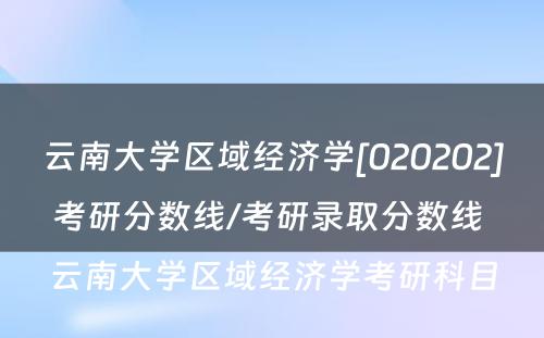 云南大学区域经济学[020202]考研分数线/考研录取分数线 云南大学区域经济学考研科目