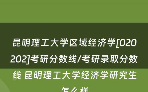 昆明理工大学区域经济学[020202]考研分数线/考研录取分数线 昆明理工大学经济学研究生怎么样