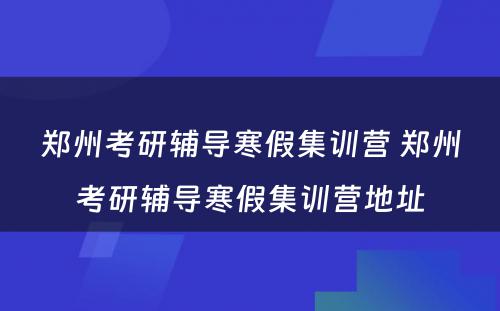 郑州考研辅导寒假集训营 郑州考研辅导寒假集训营地址