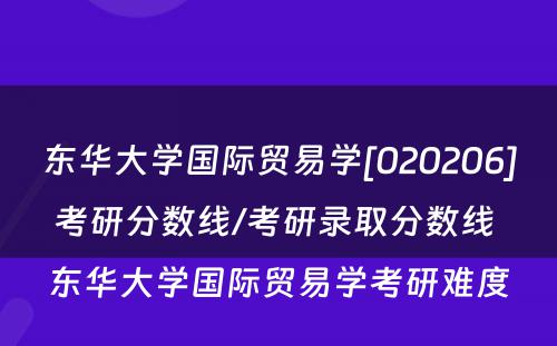 东华大学国际贸易学[020206]考研分数线/考研录取分数线 东华大学国际贸易学考研难度