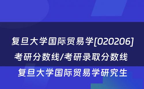 复旦大学国际贸易学[020206]考研分数线/考研录取分数线 复旦大学国际贸易学研究生