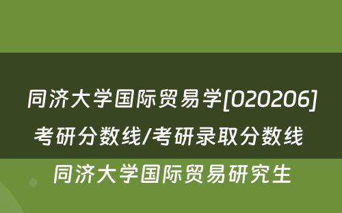 同济大学国际贸易学[020206]考研分数线/考研录取分数线 同济大学国际贸易研究生