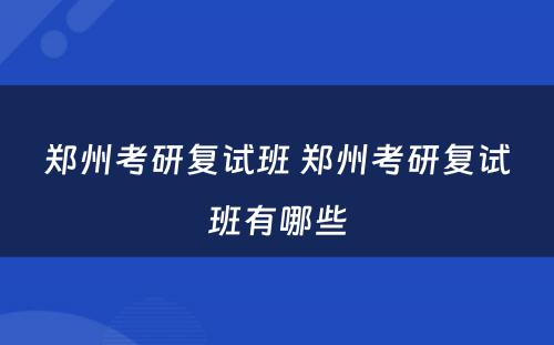 郑州考研复试班 郑州考研复试班有哪些