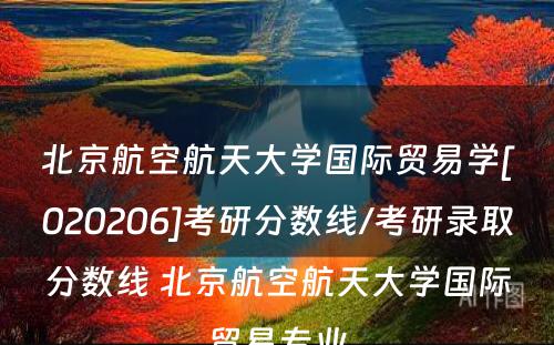 北京航空航天大学国际贸易学[020206]考研分数线/考研录取分数线 北京航空航天大学国际贸易专业