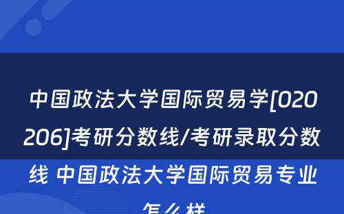 中国政法大学国际贸易学[020206]考研分数线/考研录取分数线 中国政法大学国际贸易专业怎么样