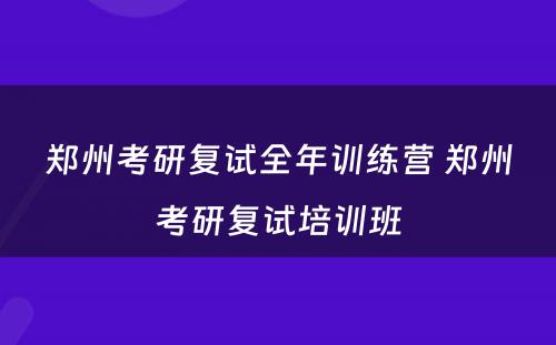 郑州考研复试全年训练营 郑州考研复试培训班