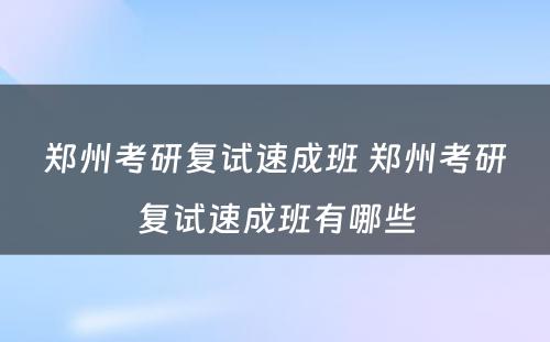 郑州考研复试速成班 郑州考研复试速成班有哪些