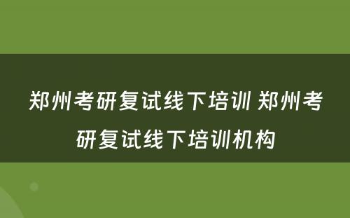 郑州考研复试线下培训 郑州考研复试线下培训机构