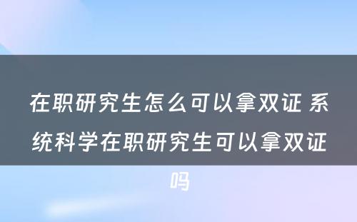 在职研究生怎么可以拿双证 系统科学在职研究生可以拿双证吗