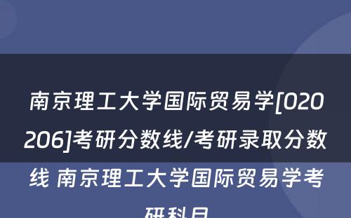 南京理工大学国际贸易学[020206]考研分数线/考研录取分数线 南京理工大学国际贸易学考研科目