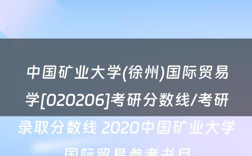 中国矿业大学(徐州)国际贸易学[020206]考研分数线/考研录取分数线 2020中国矿业大学国际贸易参考书目