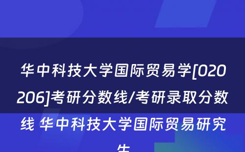 华中科技大学国际贸易学[020206]考研分数线/考研录取分数线 华中科技大学国际贸易研究生