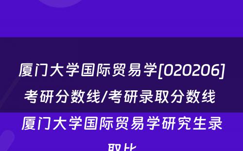 厦门大学国际贸易学[020206]考研分数线/考研录取分数线 厦门大学国际贸易学研究生录取比