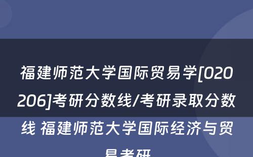 福建师范大学国际贸易学[020206]考研分数线/考研录取分数线 福建师范大学国际经济与贸易考研