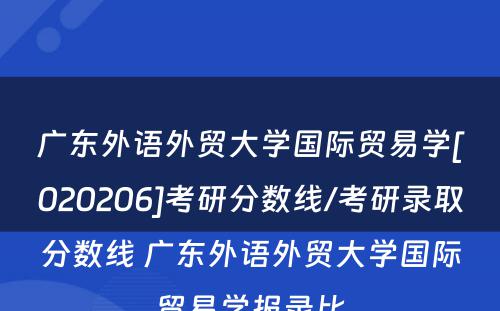 广东外语外贸大学国际贸易学[020206]考研分数线/考研录取分数线 广东外语外贸大学国际贸易学报录比