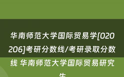 华南师范大学国际贸易学[020206]考研分数线/考研录取分数线 华南师范大学国际贸易研究生