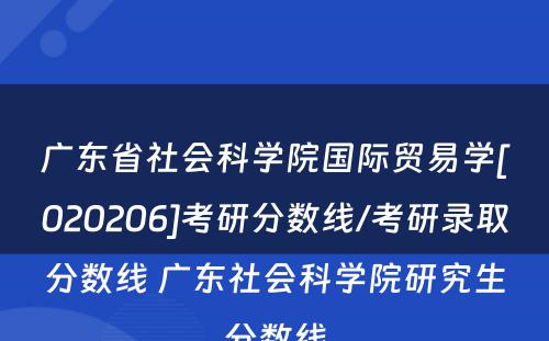 广东省社会科学院国际贸易学[020206]考研分数线/考研录取分数线 广东社会科学院研究生分数线