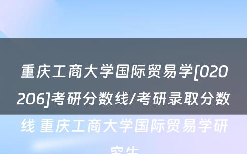 重庆工商大学国际贸易学[020206]考研分数线/考研录取分数线 重庆工商大学国际贸易学研究生