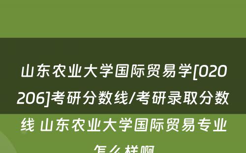 山东农业大学国际贸易学[020206]考研分数线/考研录取分数线 山东农业大学国际贸易专业怎么样啊