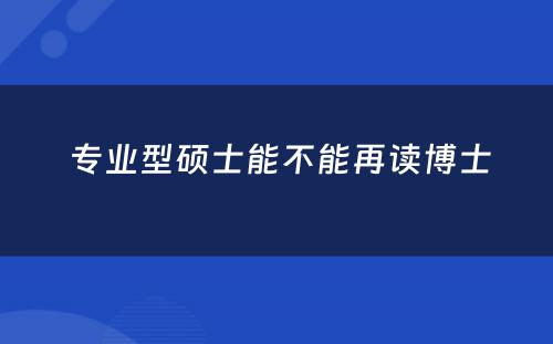  专业型硕士能不能再读博士