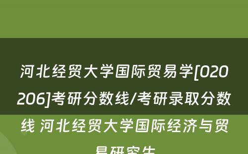 河北经贸大学国际贸易学[020206]考研分数线/考研录取分数线 河北经贸大学国际经济与贸易研究生