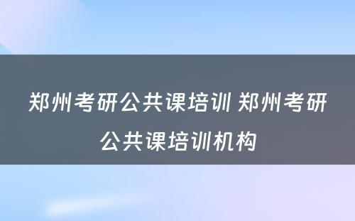 郑州考研公共课培训 郑州考研公共课培训机构