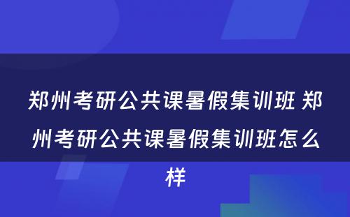 郑州考研公共课暑假集训班 郑州考研公共课暑假集训班怎么样