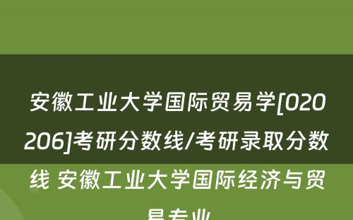 安徽工业大学国际贸易学[020206]考研分数线/考研录取分数线 安徽工业大学国际经济与贸易专业