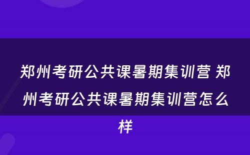 郑州考研公共课暑期集训营 郑州考研公共课暑期集训营怎么样