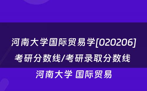 河南大学国际贸易学[020206]考研分数线/考研录取分数线 河南大学 国际贸易