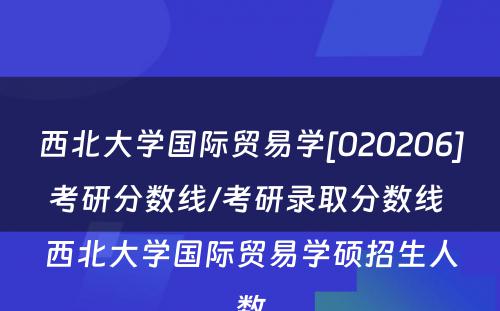 西北大学国际贸易学[020206]考研分数线/考研录取分数线 西北大学国际贸易学硕招生人数