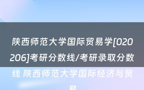 陕西师范大学国际贸易学[020206]考研分数线/考研录取分数线 陕西师范大学国际经济与贸易