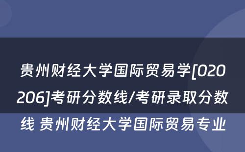 贵州财经大学国际贸易学[020206]考研分数线/考研录取分数线 贵州财经大学国际贸易专业