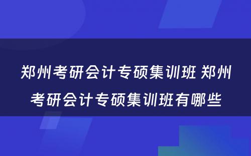 郑州考研会计专硕集训班 郑州考研会计专硕集训班有哪些