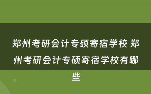 郑州考研会计专硕寄宿学校 郑州考研会计专硕寄宿学校有哪些