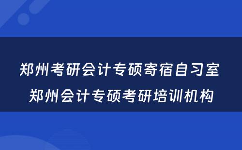 郑州考研会计专硕寄宿自习室 郑州会计专硕考研培训机构