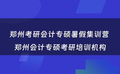 郑州考研会计专硕暑假集训营 郑州会计专硕考研培训机构