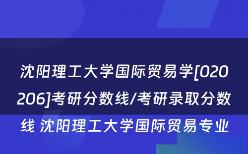 沈阳理工大学国际贸易学[020206]考研分数线/考研录取分数线 沈阳理工大学国际贸易专业