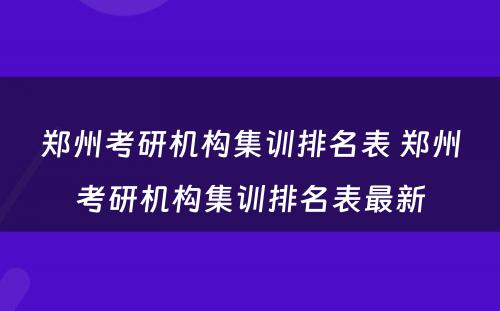 郑州考研机构集训排名表 郑州考研机构集训排名表最新