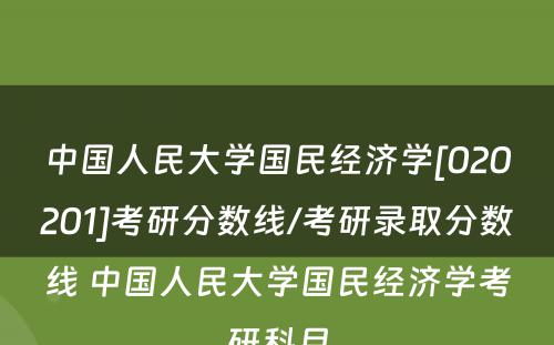 中国人民大学国民经济学[020201]考研分数线/考研录取分数线 中国人民大学国民经济学考研科目