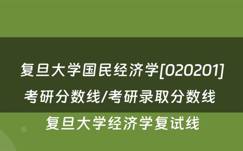 复旦大学国民经济学[020201]考研分数线/考研录取分数线 复旦大学经济学复试线