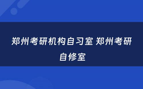 郑州考研机构自习室 郑州考研自修室