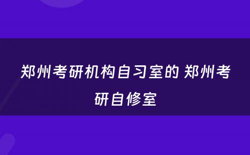 郑州考研机构自习室的 郑州考研自修室