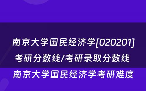 南京大学国民经济学[020201]考研分数线/考研录取分数线 南京大学国民经济学考研难度