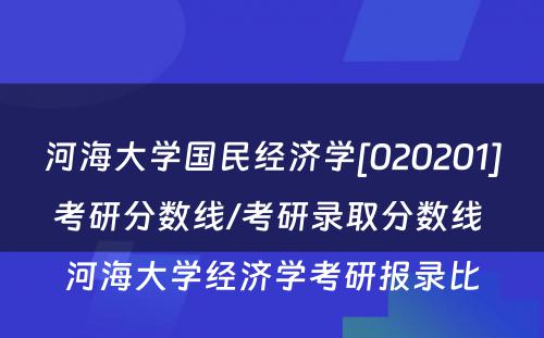 河海大学国民经济学[020201]考研分数线/考研录取分数线 河海大学经济学考研报录比