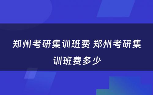 郑州考研集训班费 郑州考研集训班费多少